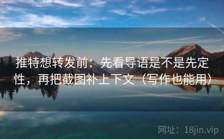 推特想转发前：先看导语是不是先定性，再把截图补上下文（写作也能用）