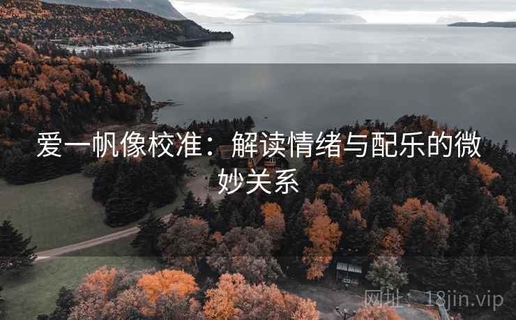 爱一帆像校准：解读情绪与配乐的微妙关系