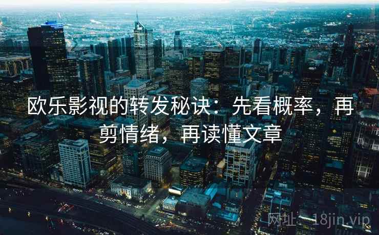 欧乐影视的转发秘诀：先看概率，再剪情绪，再读懂文章