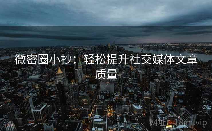 微密圈小抄：轻松提升社交媒体文章质量