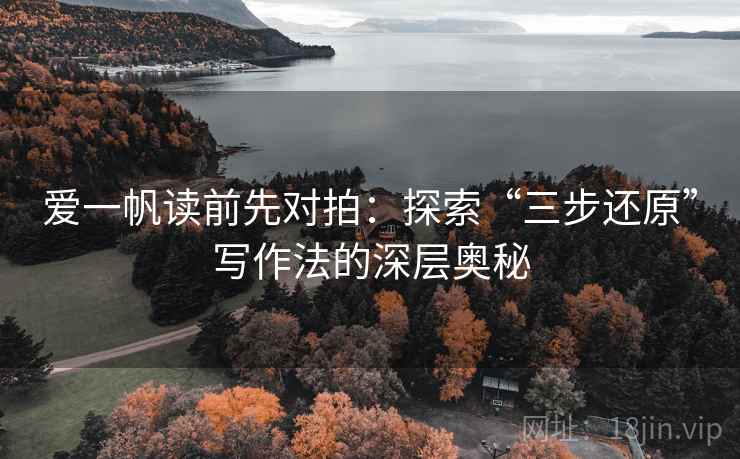 爱一帆读前先对拍：探索“三步还原”写作法的深层奥秘