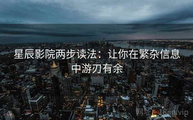 星辰影院两步读法：让你在繁杂信息中游刃有余