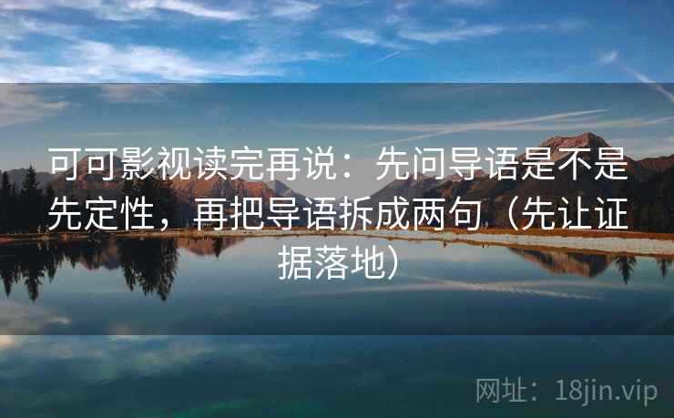 可可影视读完再说：先问导语是不是先定性，再把导语拆成两句（先让证据落地）