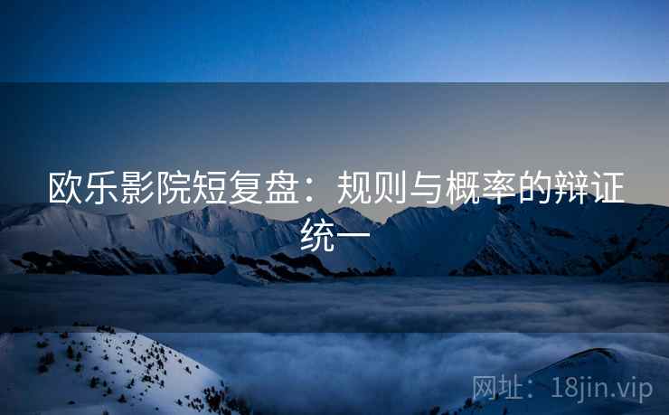 欧乐影院短复盘：规则与概率的辩证统一