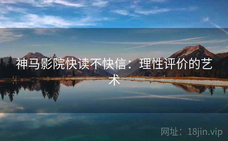 神马影院快读不快信：理性评价的艺术