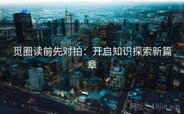 觅圈读前先对拍：开启知识探索新篇章