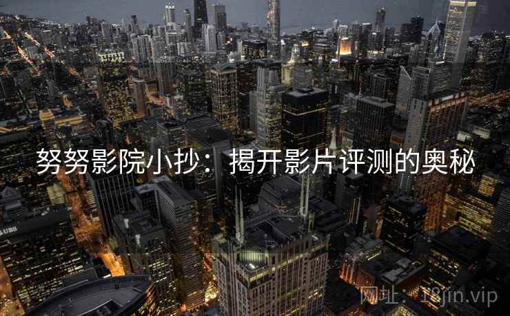 努努影院小抄：揭开影片评测的奥秘
