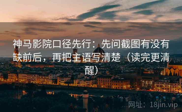 神马影院口径先行：先问截图有没有缺前后，再把主语写清楚（读完更清醒）