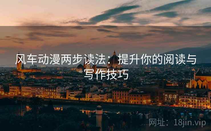 风车动漫两步读法：提升你的阅读与写作技巧