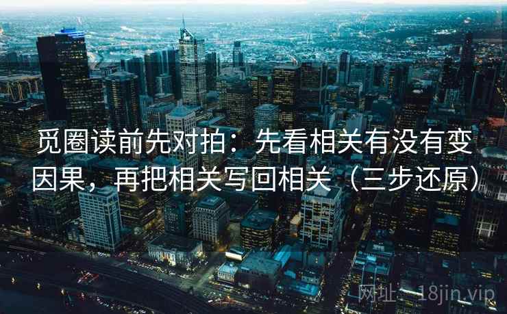 觅圈读前先对拍：先看相关有没有变因果，再把相关写回相关（三步还原）