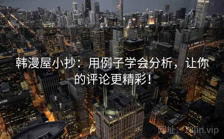 韩漫屋小抄：用例子学会分析，让你的评论更精彩！