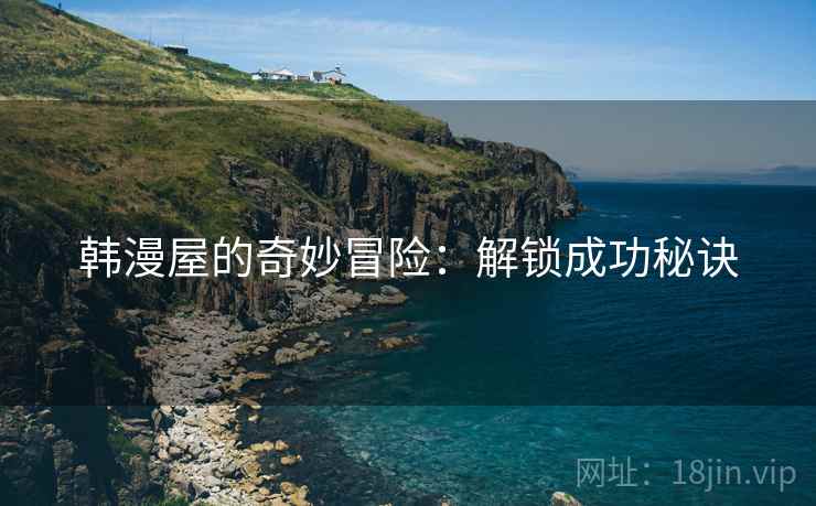 韩漫屋的奇妙冒险：解锁成功秘诀
