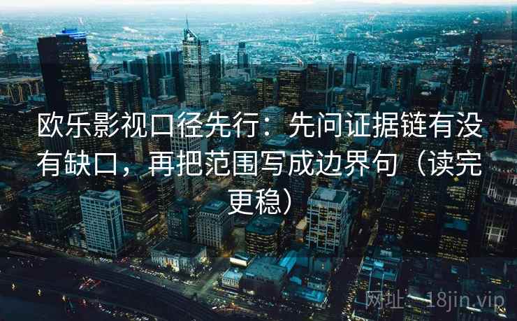 欧乐影视口径先行：先问证据链有没有缺口，再把范围写成边界句（读完更稳）