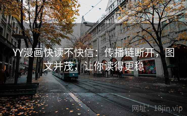 YY漫画快读不快信：传播链断开，图文并茂，让你读得更稳