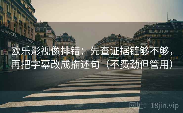 欧乐影视像排错：先查证据链够不够，再把字幕改成描述句（不费劲但管用）