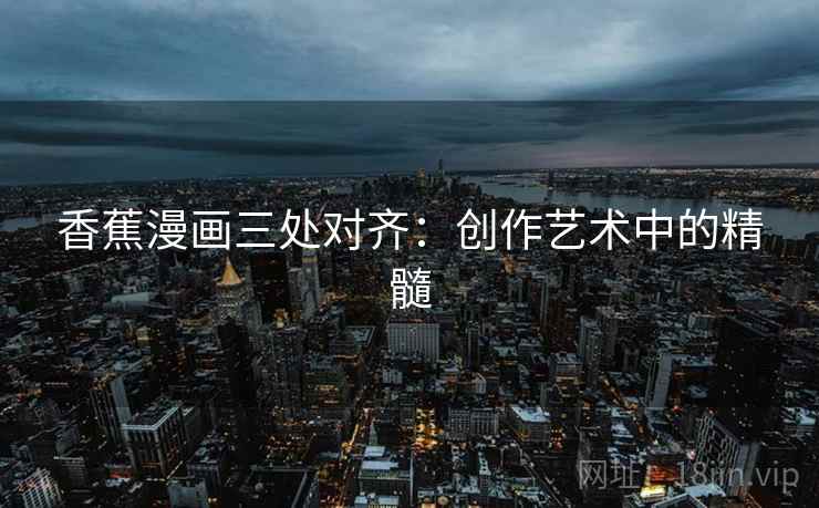 香蕉漫画三处对齐：创作艺术中的精髓