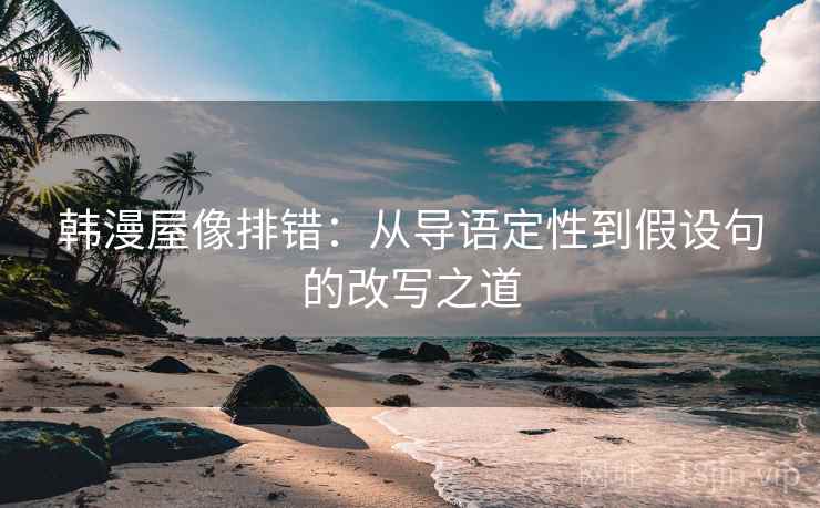 韩漫屋像排错：从导语定性到假设句的改写之道