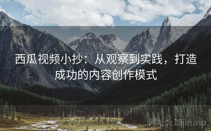 西瓜视频小抄：从观察到实践，打造成功的内容创作模式