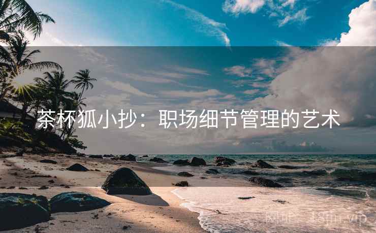茶杯狐小抄：职场细节管理的艺术