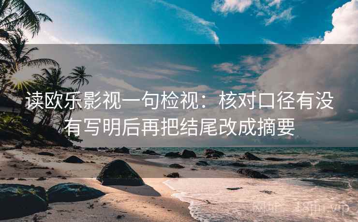 读欧乐影视一句检视：核对口径有没有写明后再把结尾改成摘要