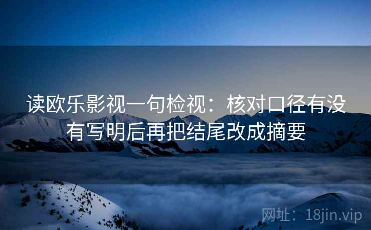 读欧乐影视一句检视：核对口径有没有写明后再把结尾改成摘要