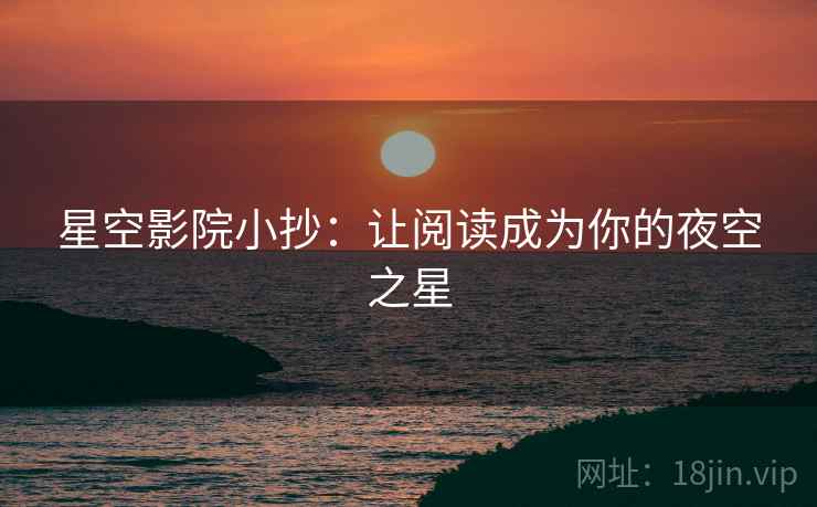 星空影院小抄:让阅读成为你的夜空之星 星空影院小抄:让阅读成为你的夜空之星