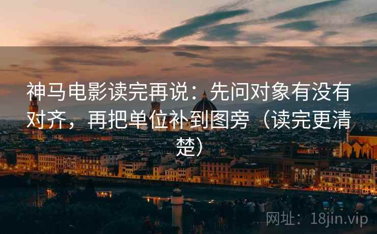 神马电影读完再说:先问对象有没有对齐,再把单位补到图旁(读完更清楚) 神马电影读完再说:先问对象有没有对齐,再把单位补到图旁(读完更清楚)