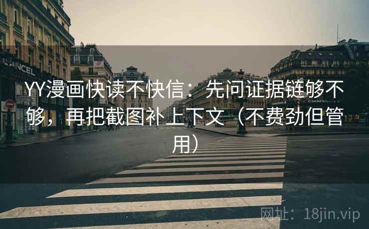 YY漫画快读不快信:先问证据链够不够,再把截图补上下文(不费劲但管用) YY漫画快读不快信:先问证据链够不够,再把截图补上下文(不费劲但管用)