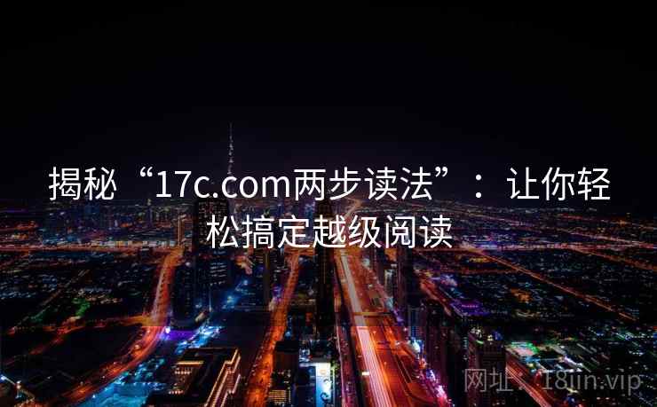 揭秘“17c.com两步读法”:让你轻松搞定越级阅读 揭秘“17c.com两步读法”:让你轻松搞定越级阅读