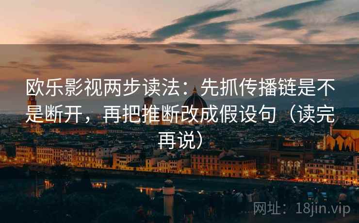 欧乐影视两步读法：先抓传播链是不是断开，再把推断改成假设句（读完再说）