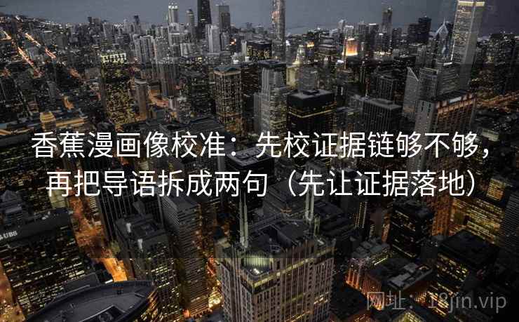 香蕉漫画像校准:先校证据链够不够,再把导语拆成两句(先让证据落地) 香蕉漫画像校准:先校证据链够不够,再把导语拆成两句(先让证据落地)