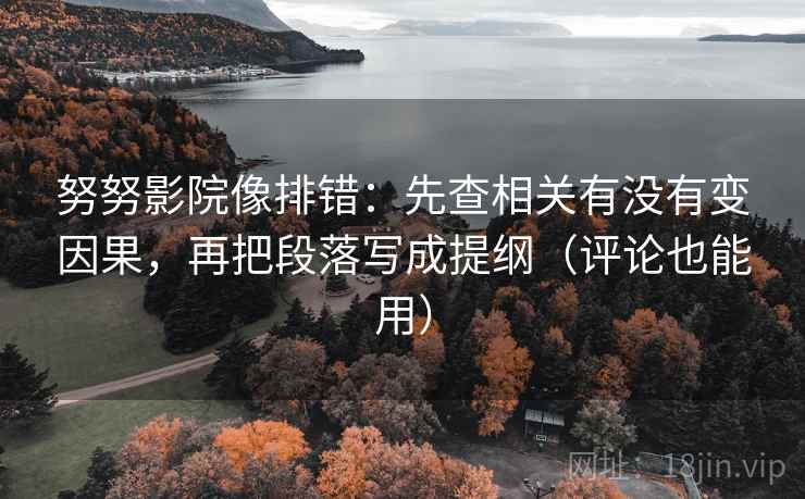 努努影院像排错:先查相关有没有变因果,再把段落写成提纲(评论也能用) 努努影院像排错:先查相关有没有变因果,再把段落写成提纲(评论也能用)