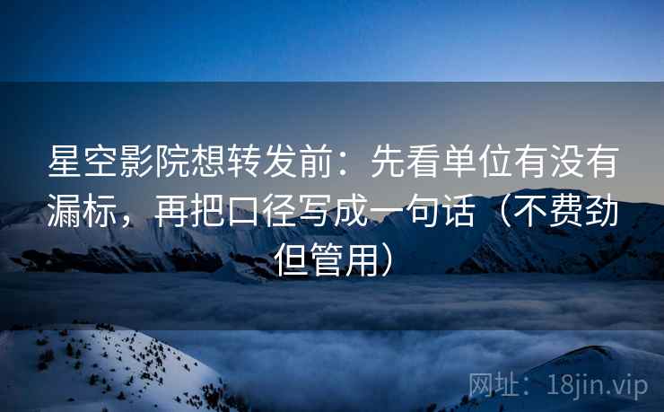 星空影院想转发前:先看单位有没有漏标,再把口径写成一句话(不费劲但管用) 星空影院想转发前:先看单位有没有漏标,再把口径写成一句话(不费劲但管用)