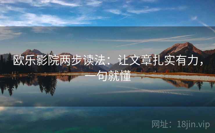 欧乐影院两步读法:让文章扎实有力,一句就懂 欧乐影院两步读法:让文章扎实有力,一句就懂