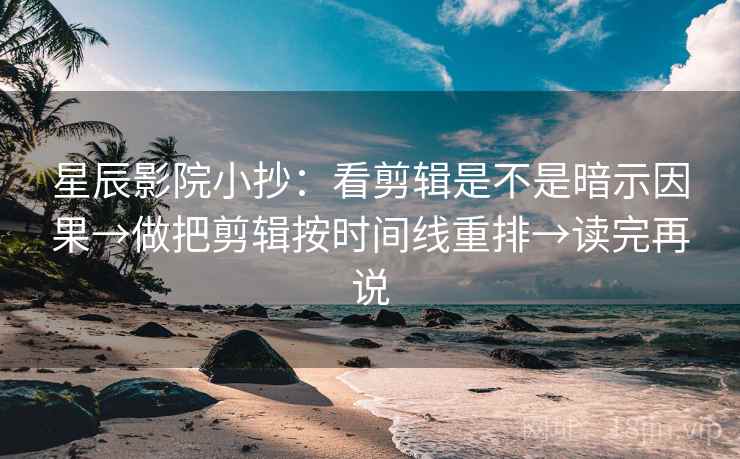 星辰影院小抄:看剪辑是不是暗示因果→做把剪辑按时间线重排→读完再说 星辰影院小抄:看剪辑是不是暗示因果→做把剪辑按时间线重排→读完再说