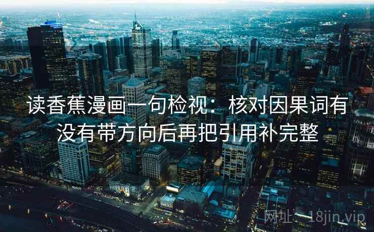 读香蕉漫画一句检视:核对因果词有没有带方向后再把引用补完整 读香蕉漫画一句检视:核对因果词有没有带方向后再把引用补完整