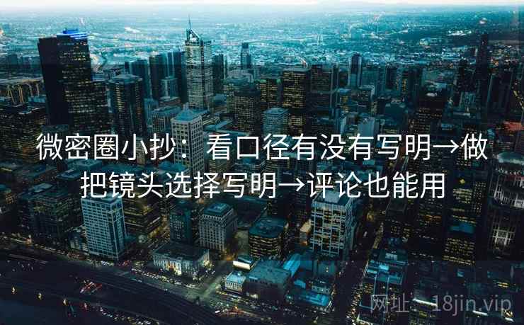 微密圈小抄:看口径有没有写明→做把镜头选择写明→评论也能用 微密圈小抄:看口径有没有写明→做把镜头选择写明→评论也能用