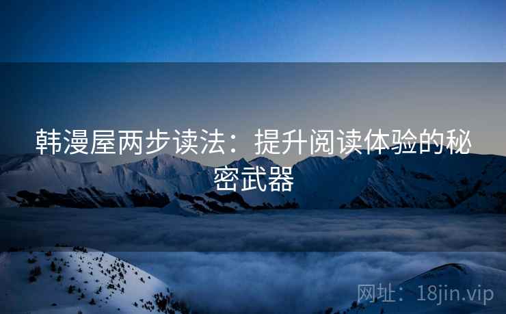 韩漫屋两步读法:提升阅读体验的秘密武器 韩漫屋两步读法:提升阅读体验的秘密武器