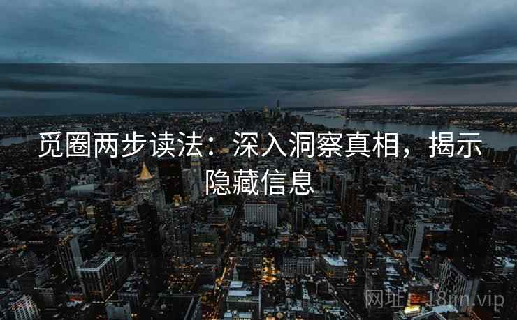 觅圈两步读法:深入洞察真相,揭示隐藏信息 觅圈两步读法:深入洞察真相,揭示隐藏信息