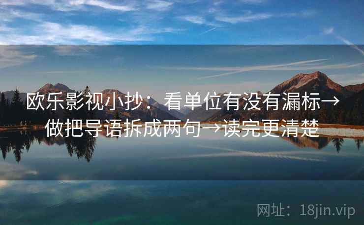 欧乐影视小抄:看单位有没有漏标→做把导语拆成两句→读完更清楚 欧乐影视小抄:看单位有没有漏标→做把导语拆成两句→读完更清楚