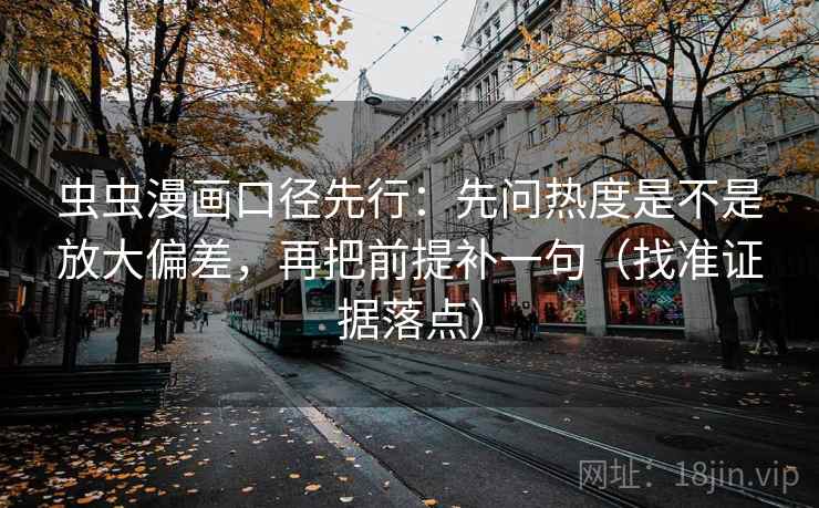 虫虫漫画口径先行:先问热度是不是放大偏差,再把前提补一句(找准证据落点) 虫虫漫画口径先行:先问热度是不是放大偏差,再把前提补一句(找准证据落点)