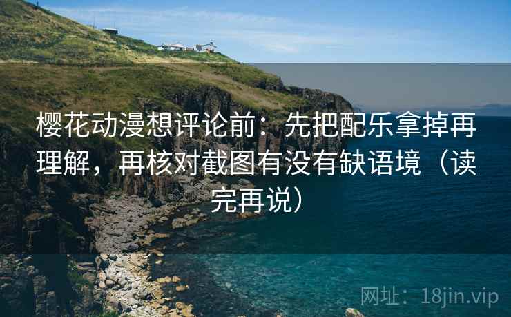 樱花动漫想评论前:先把配乐拿掉再理解,再核对截图有没有缺语境(读完再说) 樱花动漫想评论前:先把配乐拿掉再理解,再核对截图有没有缺语境(读完再说)