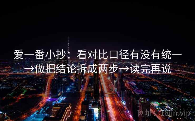 爱一番小抄：看对比口径有没有统一→做把结论拆成两步→读完再说