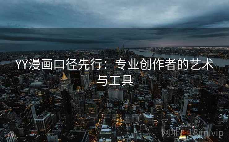 YY漫画口径先行:专业创作者的艺术与工具 YY漫画口径先行:专业创作者的艺术与工具