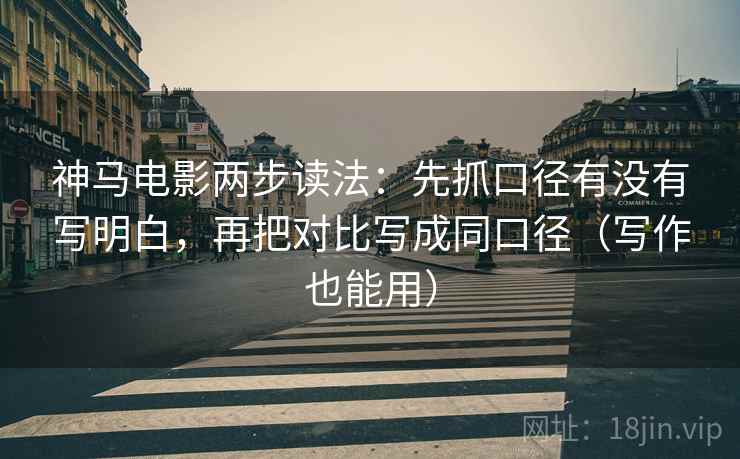 神马电影两步读法:先抓口径有没有写明白,再把对比写成同口径(写作也能用) 神马电影两步读法:先抓口径有没有写明白,再把对比写成同口径(写作也能用)