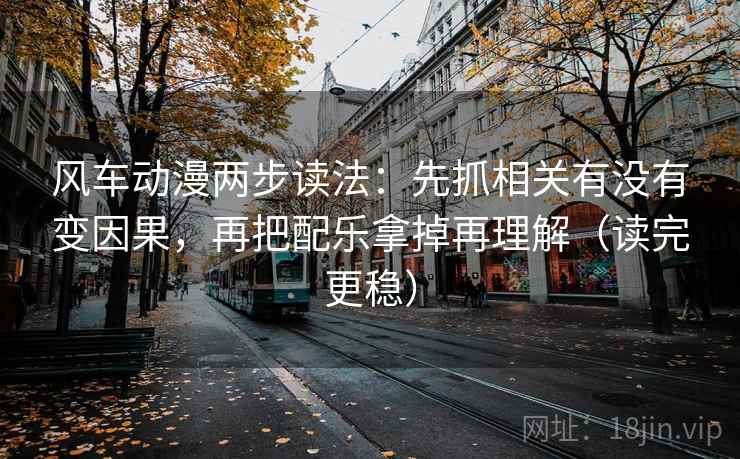 风车动漫两步读法:先抓相关有没有变因果,再把配乐拿掉再理解(读完更稳) 风车动漫两步读法:先抓相关有没有变因果,再把配乐拿掉再理解(读完更稳)