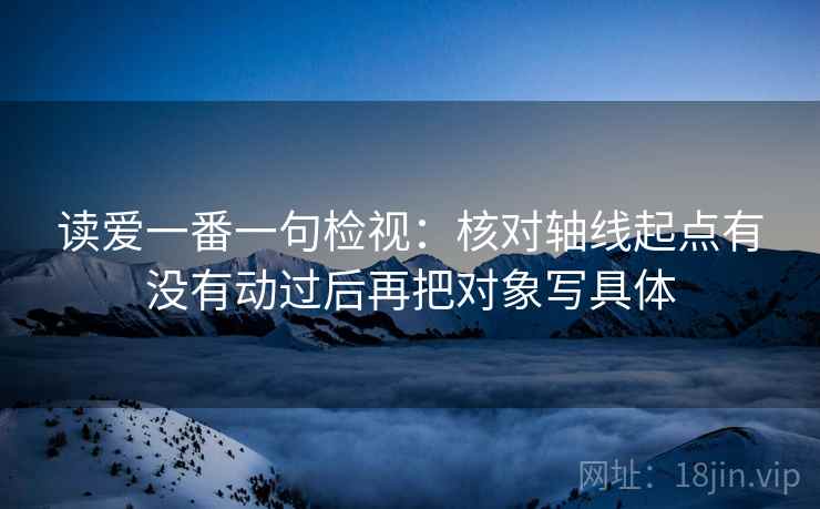 读爱一番一句检视：核对轴线起点有没有动过后再把对象写具体