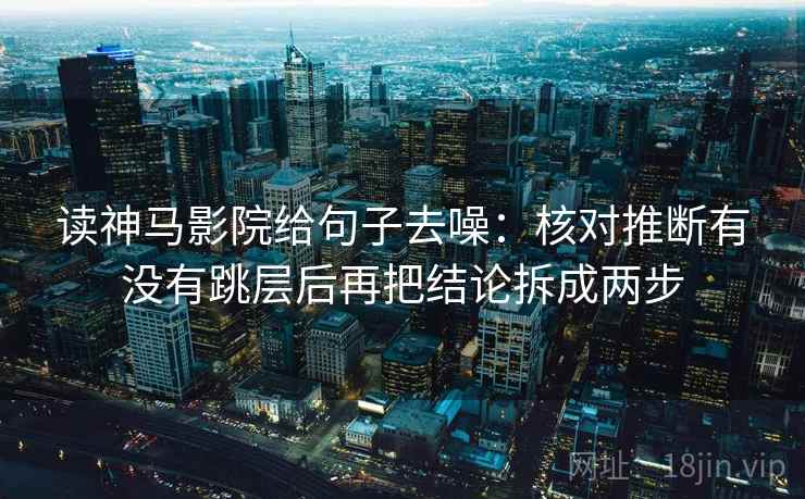 读神马影院给句子去噪：核对推断有没有跳层后再把结论拆成两步