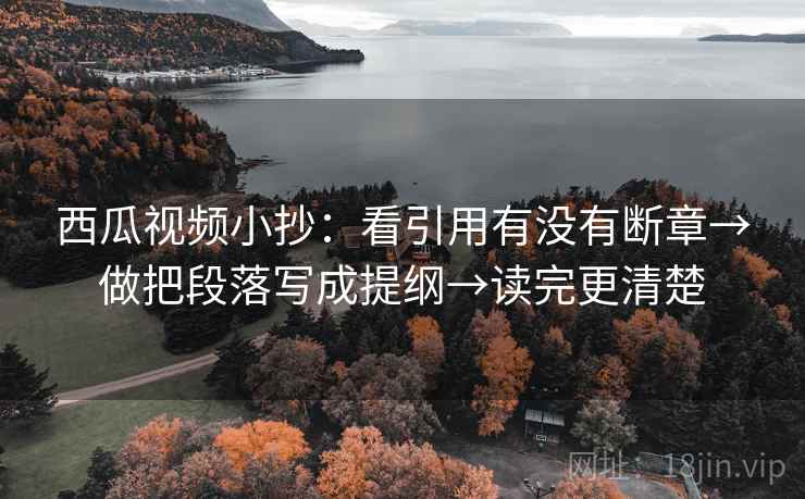 西瓜视频小抄:看引用有没有断章→做把段落写成提纲→读完更清楚 西瓜视频小抄:看引用有没有断章→做把段落写成提纲→读完更清楚