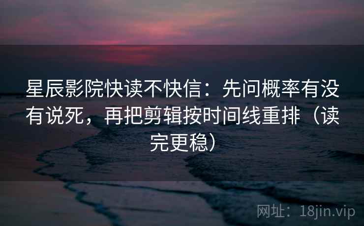 星辰影院快读不快信:先问概率有没有说死,再把剪辑按时间线重排(读完更稳) 星辰影院快读不快信:先问概率有没有说死,再把剪辑按时间线重排(读完更稳)